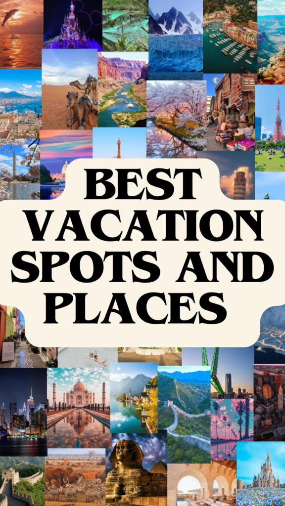 50 Unforgettable Vacation Spots & Must-Visit Places Around the World